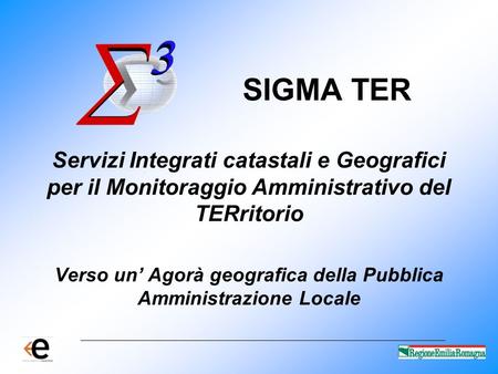 SIGMA TER Servizi Integrati catastali e Geografici per il Monitoraggio Amministrativo del TERritorio Verso un’ Agorà geografica della Pubblica Amministrazione.
