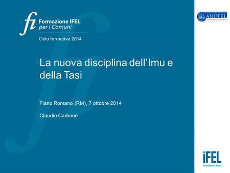 La nuova disciplina dell’Imu e della Tasi Fiano Romano (RM), 7 ottobre 2014 Claudio Carbone.