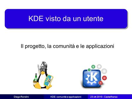 Diego RondiniKDE: comunità e applicazioni 23 ott 2010 - Castelfranco KDE visto da un utente Il progetto, la comunità e le applicazioni.