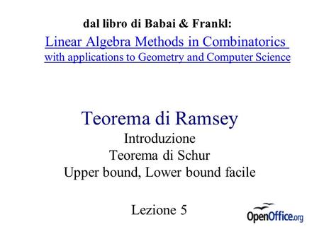 Teorema di Ramsey Introduzione Teorema di Schur Upper bound, Lower bound facile Lezione 5 dal libro di Babai & Frankl: Linear Algebra Methods in Combinatorics.