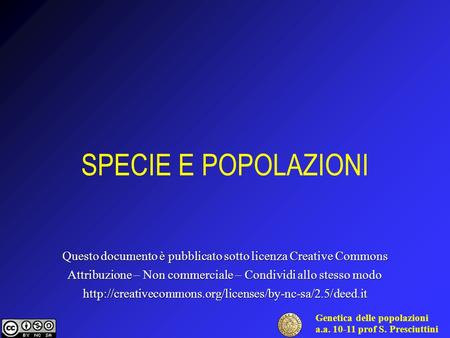 Genetica delle popolazioni a.a. 10-11 prof S. Presciuttini SPECIE E POPOLAZIONI Questo documento è pubblicato sotto licenza Creative Commons Attribuzione.