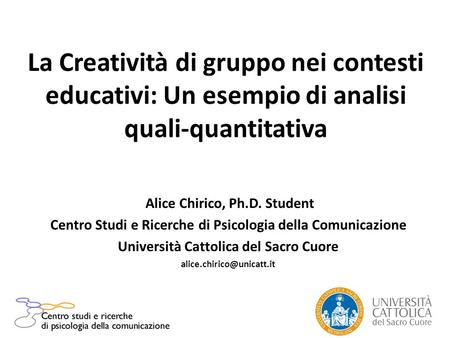La Creatività di gruppo nei contesti educativi: Un esempio di analisi quali-quantitativa Alice Chirico, Ph.D. Student Centro Studi e Ricerche di Psicologia.