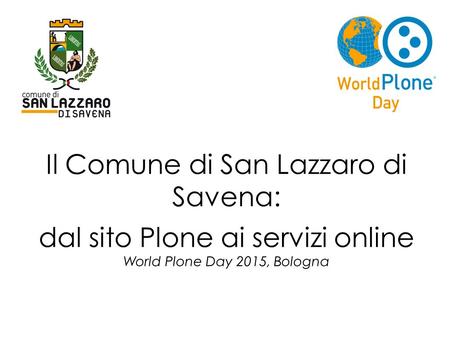 Il Comune di San Lazzaro di Savena: dal sito Plone ai servizi online World Plone Day 2015, Bologna.