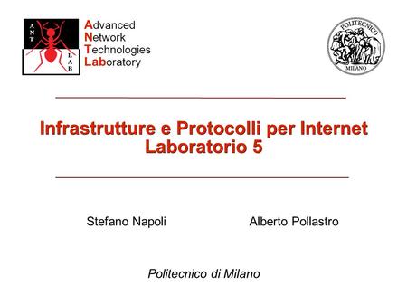 A dvanced N etwork T echnologies Lab oratory Infrastrutture e Protocolli per Internet Laboratorio 5 Politecnico di Milano Stefano NapoliAlberto Pollastro.