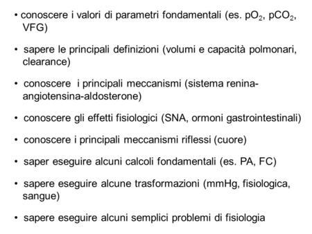Conoscere i valori di parametri fondamentali (es. pO 2, pCO 2, VFG) sapere le principali definizioni (volumi e capacità polmonari, clearance) conoscere.