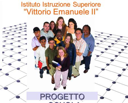 Istituto Istruzione Superiore “Vittorio Emanuele II” PROGETTO SCUOLA.
