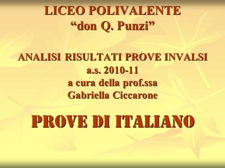 LICEO POLIVALENTE “don Q. Punzi” ANALISI RISULTATI PROVE INVALSI a.s. 2010-11 a cura della prof.ssa Gabriella Ciccarone PROVE DI ITALIANO.