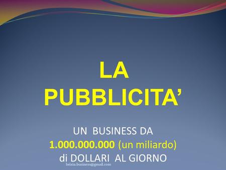 LA PUBBLICITA’ UN BUSINESS DA 1.000.000.000 (un miliardo) di DOLLARI AL GIORNO