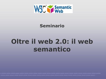 Oltre il web 2.0: il web semantico Seminario. World Wide Web ● Nasce nel 1991 al CERN di Ginevra Evoluzione: web dinamico ● Si basa su ● URL ● HTTP ●