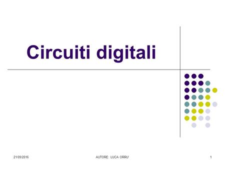 21/09/2016AUTORE: LUCA ORRU'1 Circuiti digitali. 21/09/2016AUTORE: LUCA ORRU'2 Introduzione Nei calcolatori elettronici l’informazione viene elaborata.