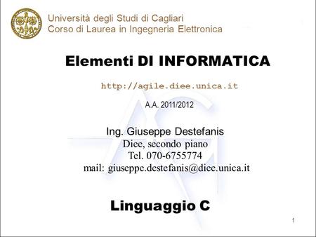1 Elementi DI INFORMATICA Università degli Studi di Cagliari Corso di Laurea in Ingegneria Elettronica Linguaggio C A.A. 2011/2012