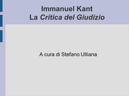 Immanuel Kant La Critica del Giudizio A cura di Stefano Ulliana.