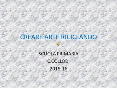 CREARE ARTE RICICLANDO SCUOLA PRIMARIA C.COLLODI 2015-16.