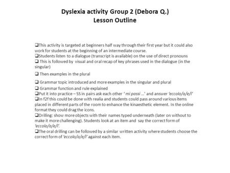 Dyslexia activity Group 2 (Debora Q.) Lesson Outline  This activity is targeted at beginners half way through their first year but it could also work.