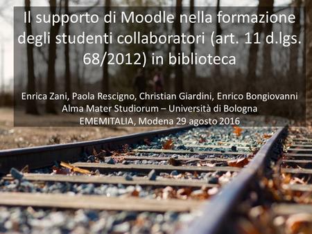 Il supporto di Moodle nella formazione degli studenti collaboratori (art. 11 d.lgs. 68/2012) in biblioteca Enrica Zani, Paola Rescigno, Christian Giardini,