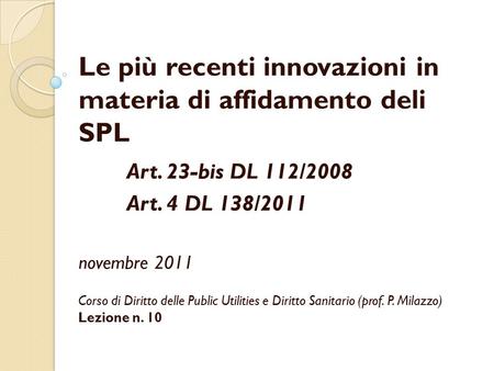 Le più recenti innovazioni in materia di affidamento deli SPL Art. 23-bis DL 112/2008 Art. 4 DL 138/2011 novembre 2011 Corso di Diritto delle Public Utilities.