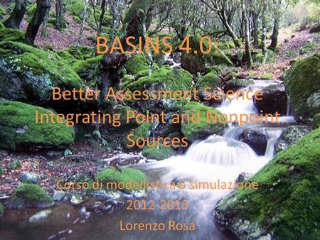BASINS 4.0: Better Assessment Science Integrating Point and Nonpoint Sources Corso di modellistica e simulazione 2012-2013 Lorenzo Rosa.