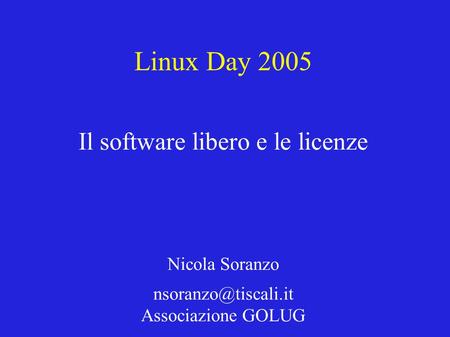 Linux Day 2005 Il software libero e le licenze Nicola Soranzo Associazione GOLUG.