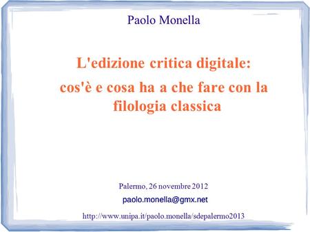 Paolo Monella L'edizione critica digitale: cos'è e cosa ha a che fare con la filologia classica Palermo, 26 novembre 2012