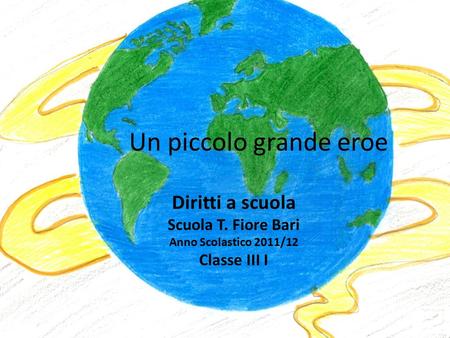 Un piccolo grande eroe Diritti a scuola Scuola T. Fiore Bari Anno Scolastico 2011/12 Classe III I.