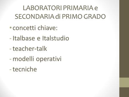 LABORATORI PRIMARIA e SECONDARIA di PRIMO GRADO concetti chiave: -Italbase e Italstudio -teacher-talk -modelli operativi -tecniche.
