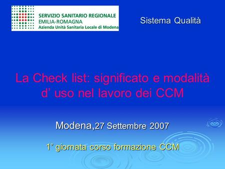 Modena, 27 Settembre 2007 1° giornata corso formazione CCM La Check list: significato e modalità d’ uso nel lavoro dei CCM Modena, 27 Settembre 2007 1°