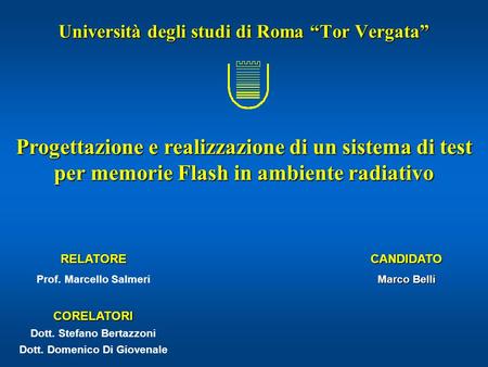 Università degli studi di Roma “Tor Vergata” Progettazione e realizzazione di un sistema di test per memorie Flash in ambiente radiativo CANDIDATO Marco.