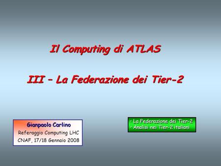 Il Computing di ATLAS III – La Federazione dei Tier-2 La Federazione dei Tier-2 La Federazione dei Tier-2 Analisi nei Tier-2 italiani Analisi nei Tier-2.