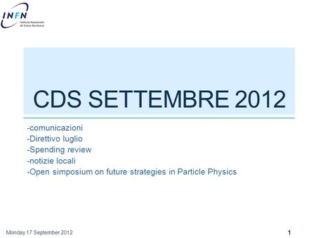 CDS SETTEMBRE 2012 -comunicazioni -Direttivo luglio -Spending review -notizie locali -Open simposium on future strategies in Particle Physics Monday 17.