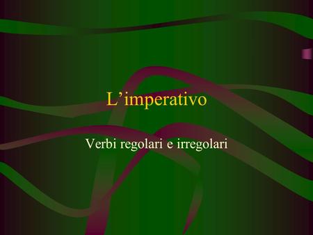 L’imperativo Verbi regolari e irregolari. TO HAVE TO BE TO GIVE TO BE (IN A PLACE)/ TO STAY TO MAKE/ TO DO TO GO TO LOOK AT TO OPEN TO WRITE TO GO OUT.