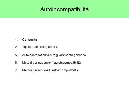 1. Generalità 2. Tipi di autoincompatibilità 5. Autoincompatibilità e miglioramento genetico 6. Metodi per superare l’ autoincompatibilità 7. Metodi per.