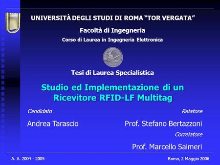 1 A. A. 2004 - 2005Roma, 2 Maggio 2006 UNIVERSITÀ DEGLI STUDI DI ROMA “TOR VERGATA” Facoltà di Ingegneria Corso di Laurea in Ingegneria Elettronica Studio.