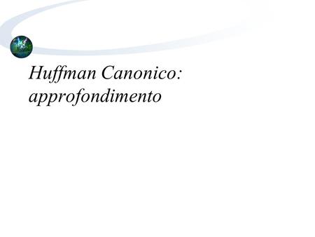 Huffman Canonico: approfondimento. Come abbiamo visto, Huffman canonico ci permette di ottenere una decompressione più veloce e con un uso più efficiente.