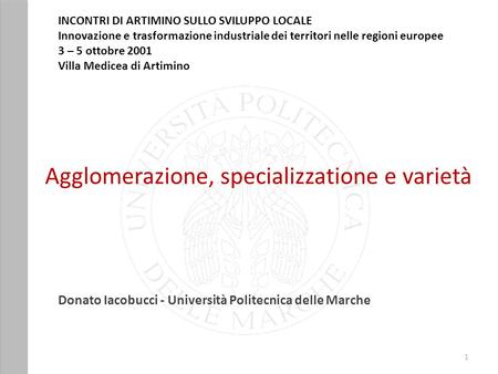 Agglomerazione, specializzatione e varietà Donato Iacobucci - Università Politecnica delle Marche 1 INCONTRI DI ARTIMINO SULLO SVILUPPO LOCALE Innovazione.
