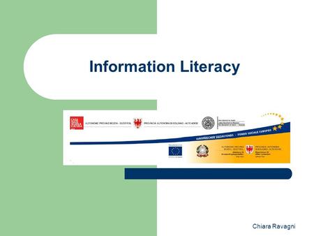 Chiara Ravagni Information Literacy. Contenuti e obiettivi Definizioni, standard, biblioteche e internet. Ricerca nei cataloghi e nel web, valutazione.