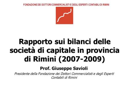 Rapporto sui bilanci delle società di capitale in provincia di Rimini (2007-2009) Prof. Giuseppe Savioli Presidente della Fondazione dei Dottori Commercialisti.