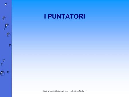 Fondamenti di Informatica A - Massimo Bertozzi I PUNTATORI.