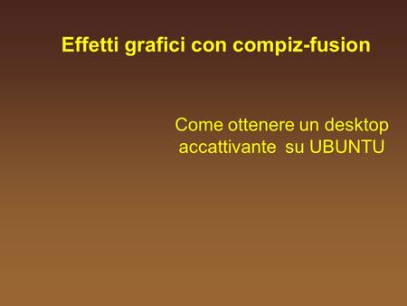 Effetti grafici con compiz-fusion Come ottenere un desktop accattivante su UBUNTU.