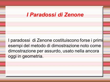 I Paradossi di Zenone I paradossi di Zenone costituiscono forse i primi esempi del metodo di dimostrazione noto come dimostrazione per assurdo, usato.