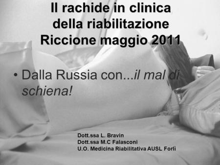 Il rachide in clinica della riabilitazione Riccione maggio 2011 Dalla Russia con...il mal di schiena! Dott.ssa L. Bravin Dott.ssa M.C Falasconi U.O. Medicina.