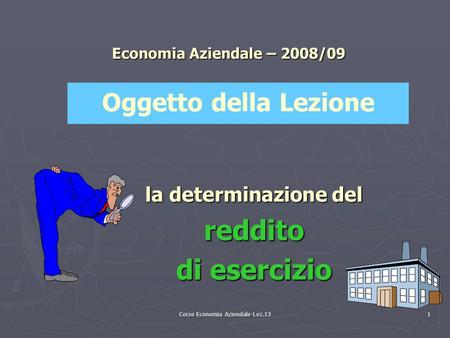 Corso Economia Aziendale-Lez.13 1 Economia Aziendale – 2008/09 la determinazione del reddito di esercizio Oggetto della Lezione.