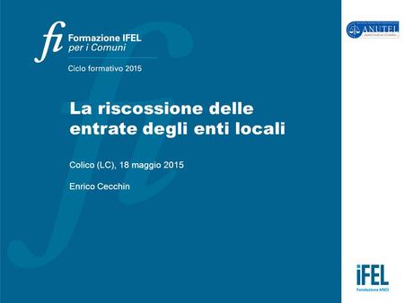 La riscossione delle entrate degli enti locali Colico (LC), 18 maggio 2015 Enrico Cecchin.
