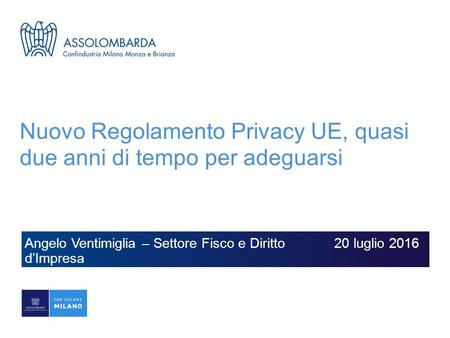 Nuovo Regolamento Privacy UE, quasi due anni di tempo per adeguarsi Angelo Ventimiglia – Settore Fisco e Diritto d’Impresa 20 luglio 2016.