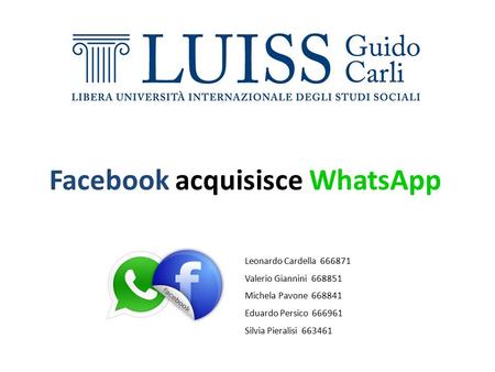 Facebook acquisisce WhatsApp Leonardo Cardella 666871 Valerio Giannini 668851 Michela Pavone 668841 Eduardo Persico 666961 Silvia Pieralisi 663461.