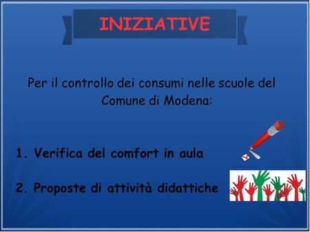 INIZIATIVE Per il controllo dei consumi nelle scuole del Comune di Modena: 1. Verifica del comfort in aula 2. Proposte di attività didattiche.