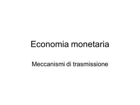 Economia monetaria Meccanismi di trasmissione. Bernanke and Blinder Agenti Imprese Banche Banca Centrale Settore pubblico Attività finanziarie D (depositi.