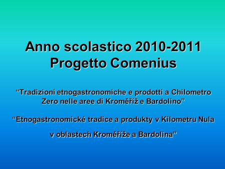 Anno scolastico 2010-2011 Progetto Comenius “Tradizioni etnogastronomiche e prodotti a Chilometro Zero nelle aree di Kroměříž e Bardolino” “Etnogastronomické.