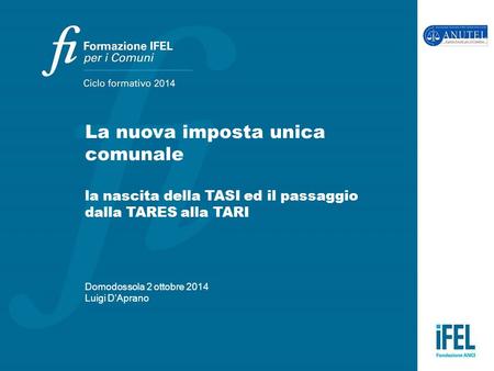 La nuova imposta unica comunale la nascita della TASI ed il passaggio dalla TARES alla TARI Domodossola 2 ottobre 2014 Luigi D’Aprano.