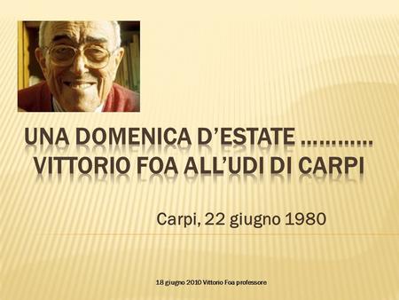 Carpi, 22 giugno 1980 18 giugno 2010 Vittorio Foa professore.