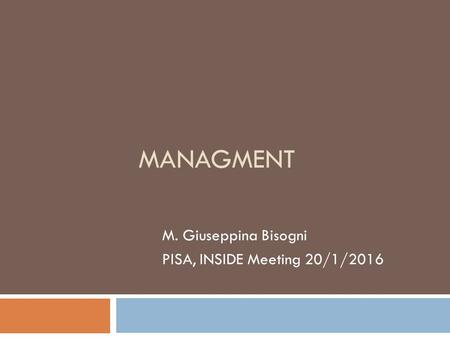 MANAGMENT M. Giuseppina Bisogni PISA, INSIDE Meeting 20/1/2016.